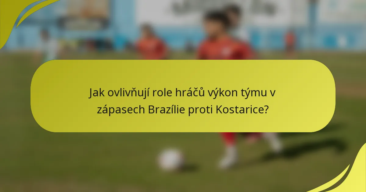 Jak ovlivňují role hráčů výkon týmu v zápasech Brazílie proti Kostarice?