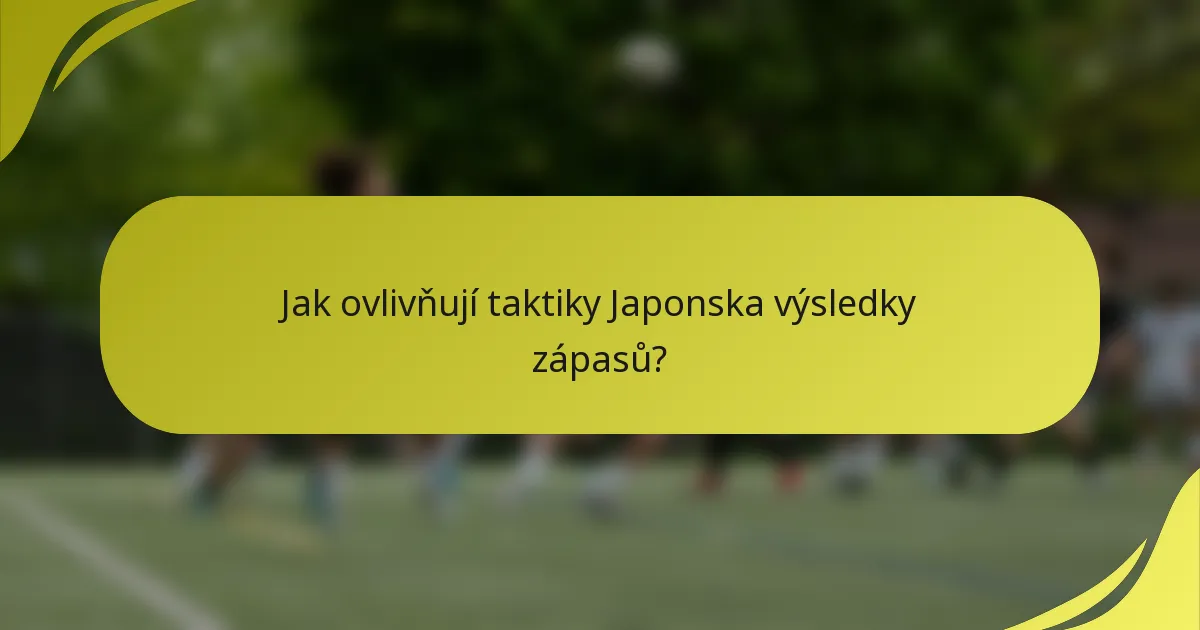 Jak ovlivňují taktiky Japonska výsledky zápasů?