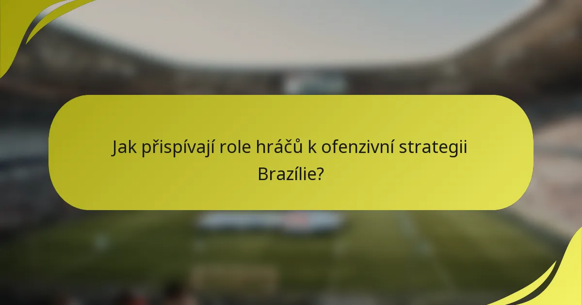 Jak přispívají role hráčů k ofenzivní strategii Brazílie?