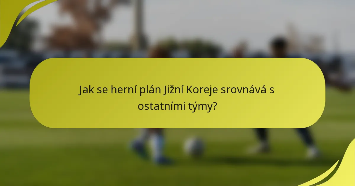 Jak se herní plán Jižní Koreje srovnává s ostatními týmy?