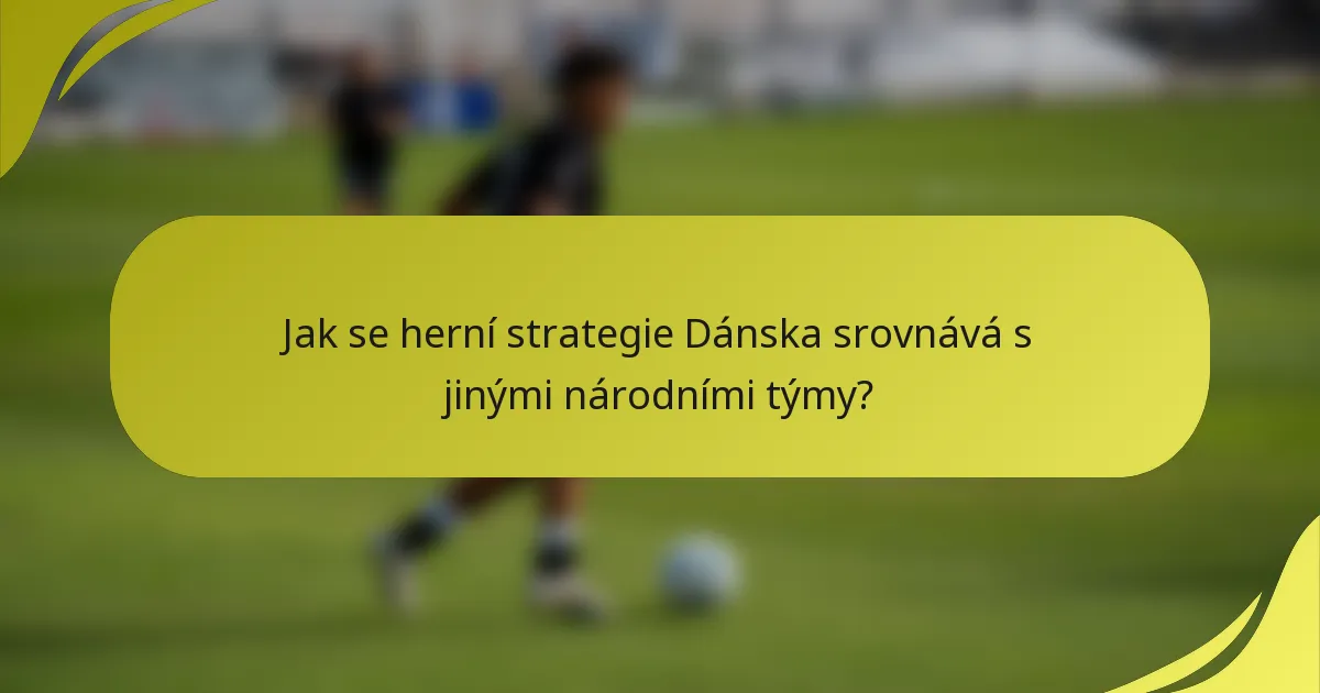 Jak se herní strategie Dánska srovnává s jinými národními týmy?