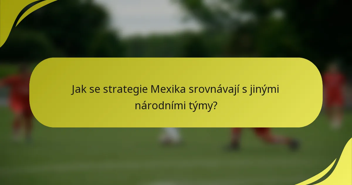 Jak se strategie Mexika srovnávají s jinými národními týmy?