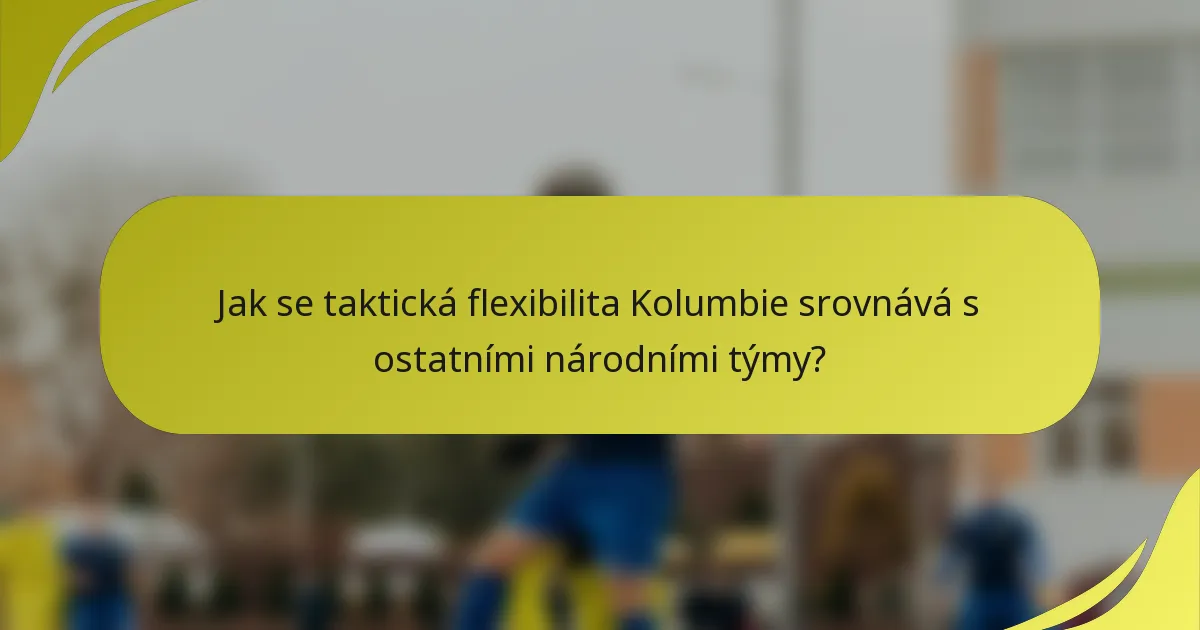Jak se taktická flexibilita Kolumbie srovnává s ostatními národními týmy?