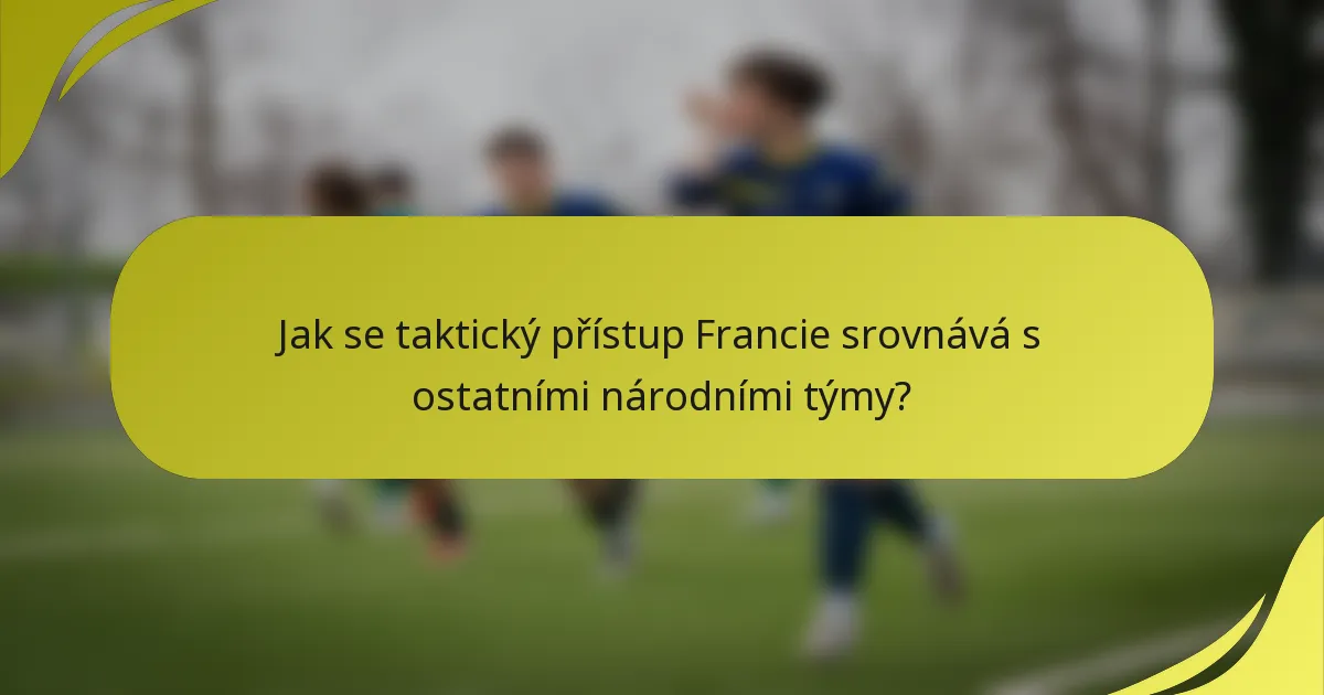 Jak se taktický přístup Francie srovnává s ostatními národními týmy?