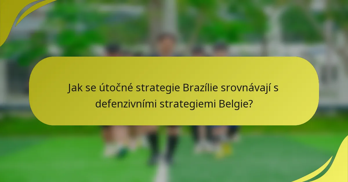 Jak se útočné strategie Brazílie srovnávají s defenzivními strategiemi Belgie?
