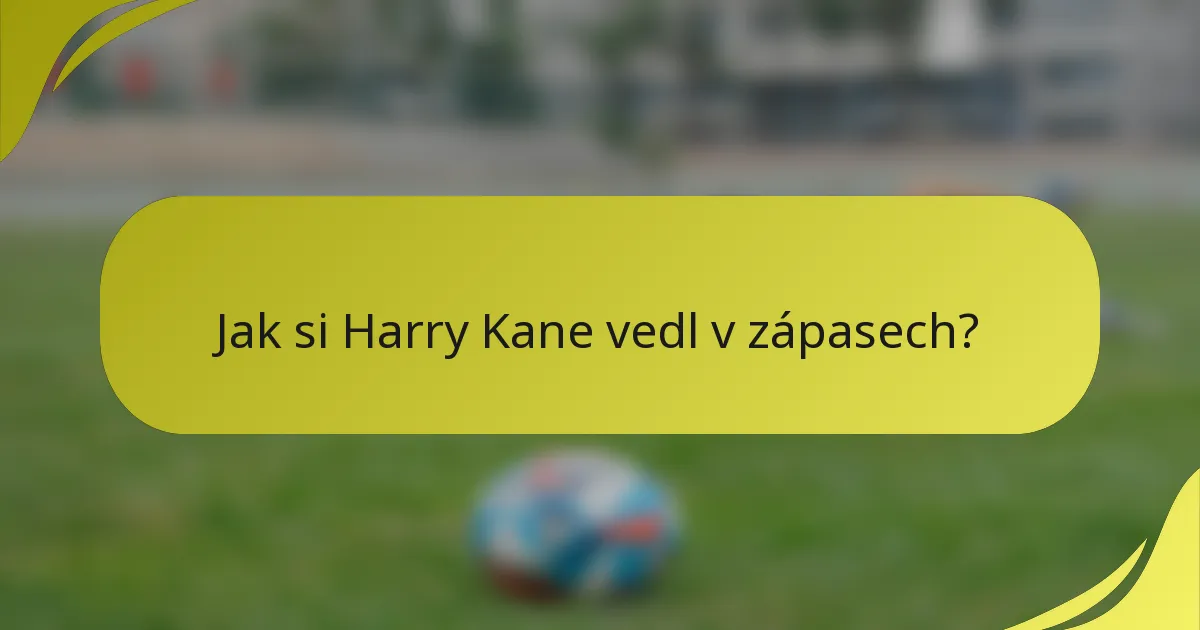 Jak si Harry Kane vedl v zápasech?