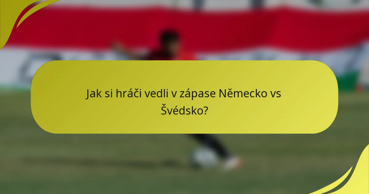 Jak si hráči vedli v zápase Německo vs Švédsko?