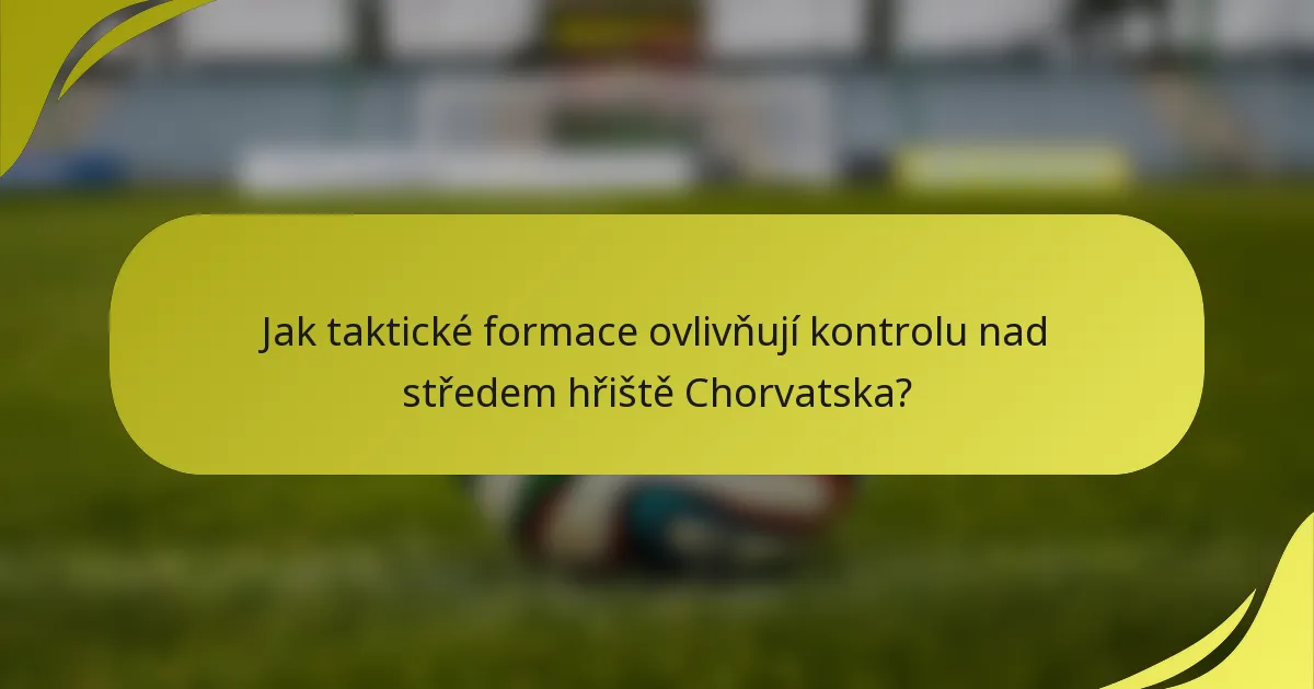Jak taktické formace ovlivňují kontrolu nad středem hřiště Chorvatska?