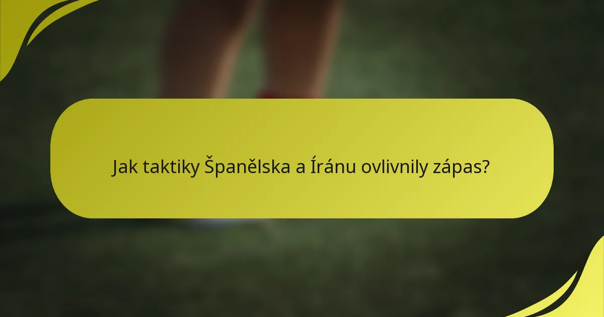 Jak taktiky Španělska a Íránu ovlivnily zápas?