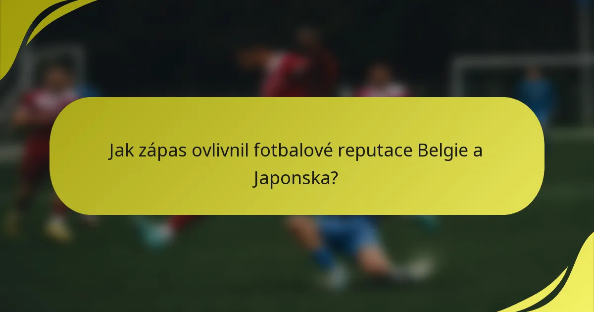 Jak zápas ovlivnil fotbalové reputace Belgie a Japonska?