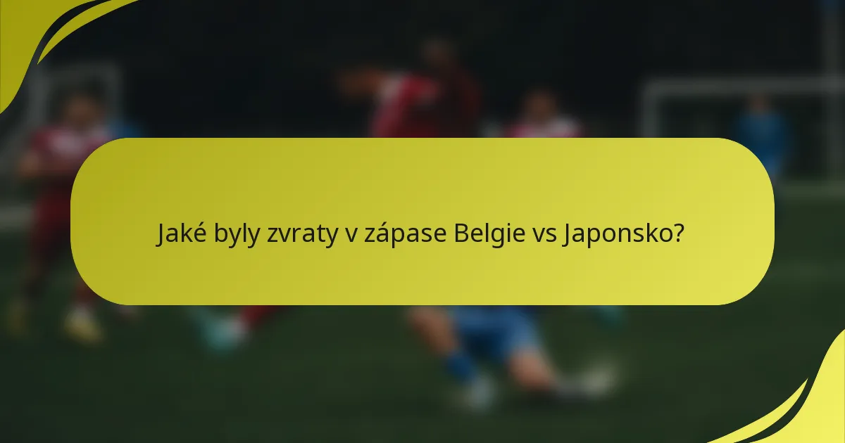 Jaké byly zvraty v zápase Belgie vs Japonsko?