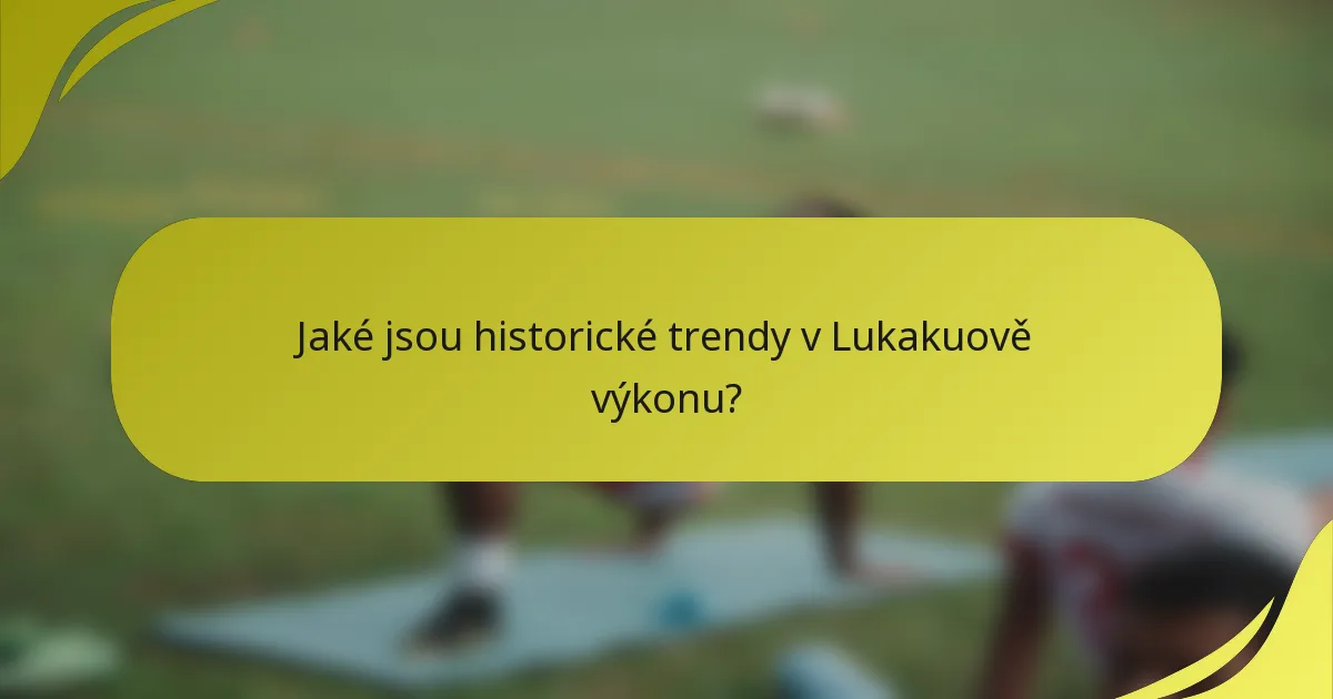 Jaké jsou historické trendy v Lukakuově výkonu?