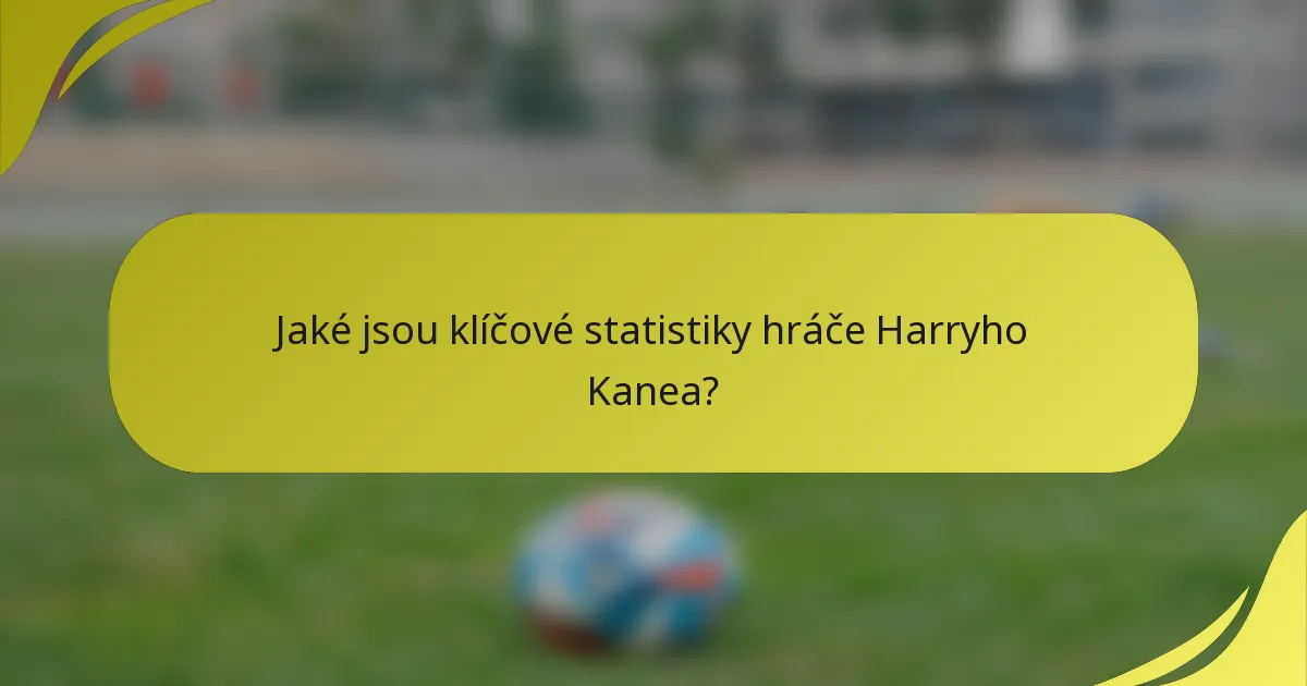 Jaké jsou klíčové statistiky hráče Harryho Kanea?