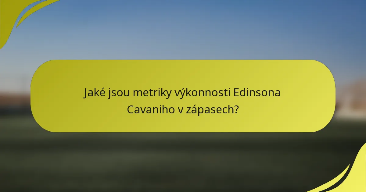 Jaké jsou metriky výkonnosti Edinsona Cavaniho v zápasech?