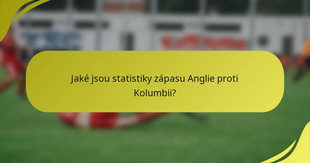 Jaké jsou statistiky zápasu Anglie proti Kolumbii?