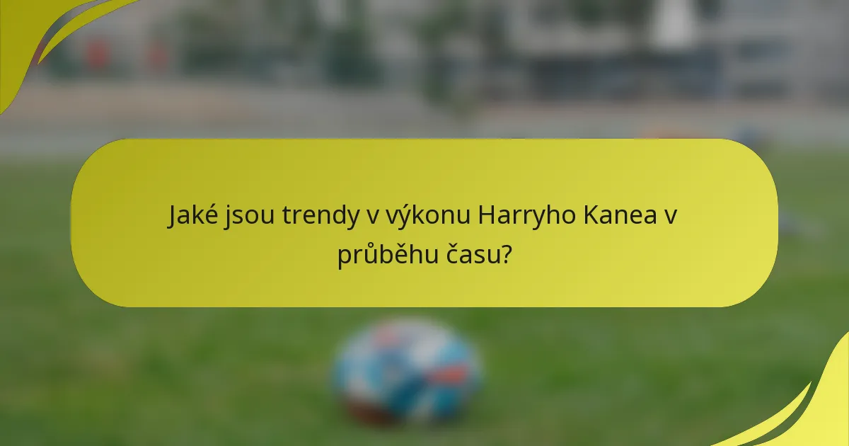 Jaké jsou trendy v výkonu Harryho Kanea v průběhu času?