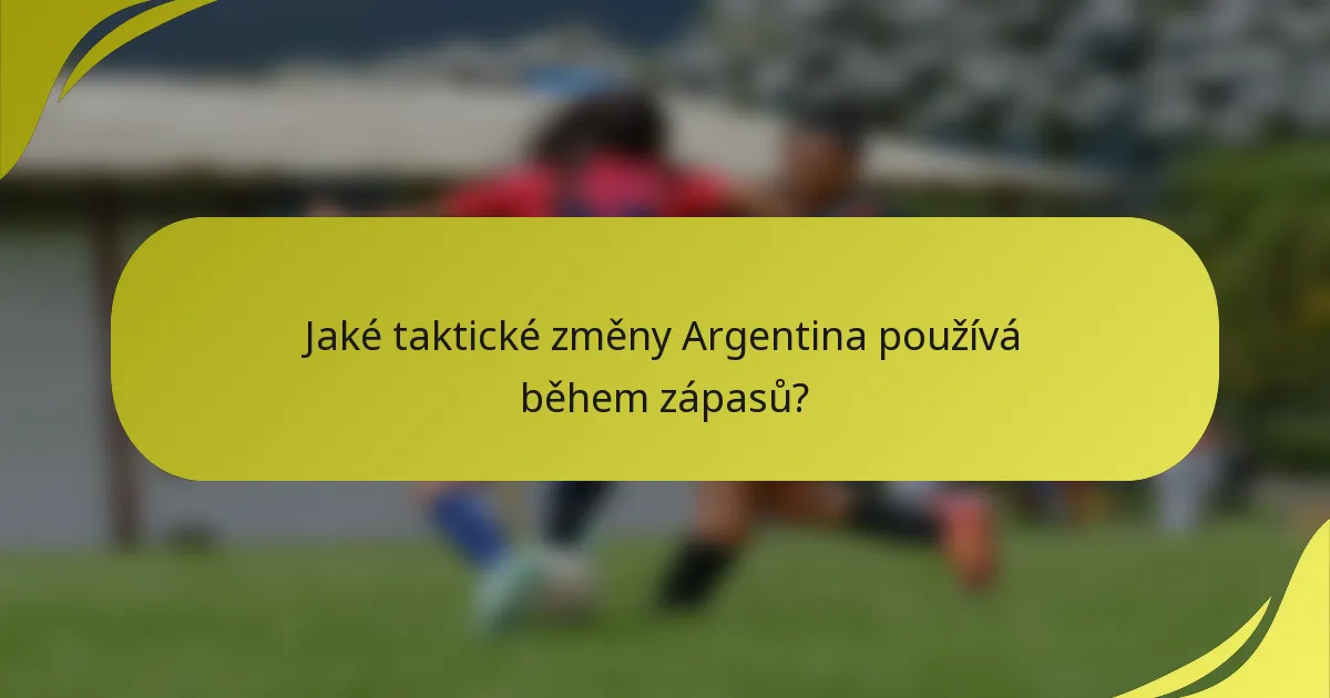 Jaké taktické změny Argentina používá během zápasů?