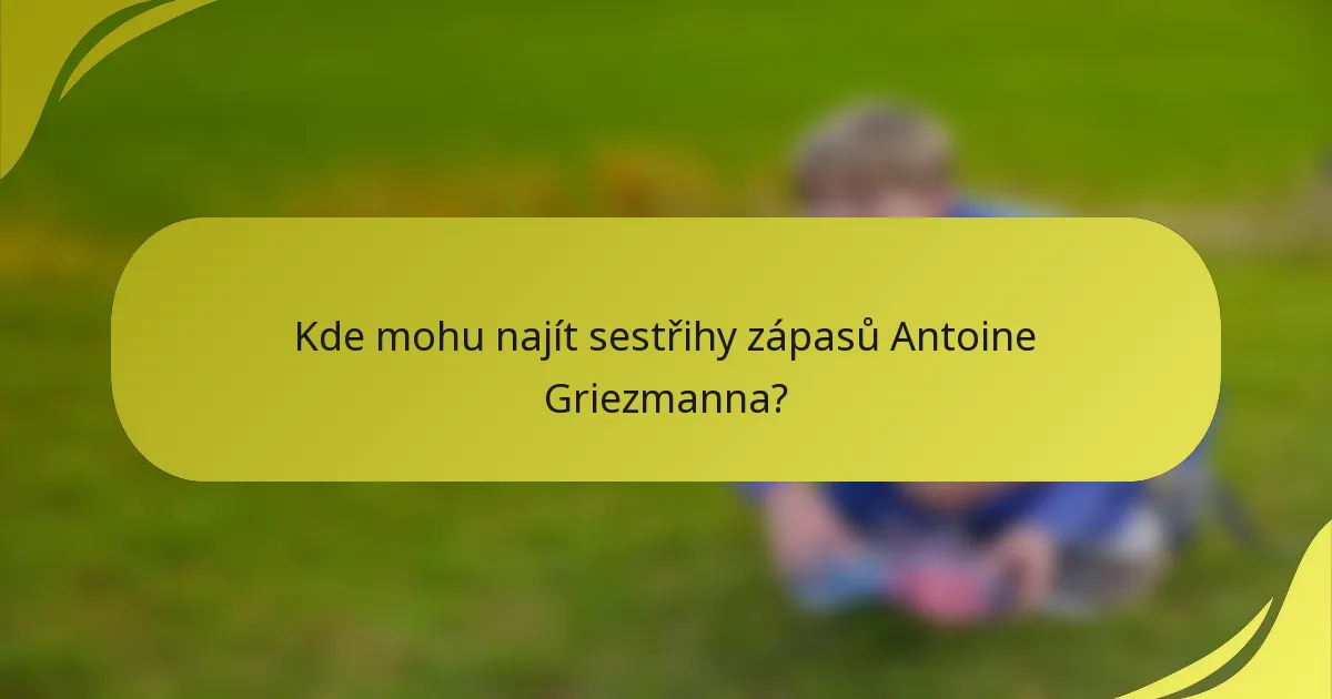 Kde mohu najít sestřihy zápasů Antoine Griezmanna?