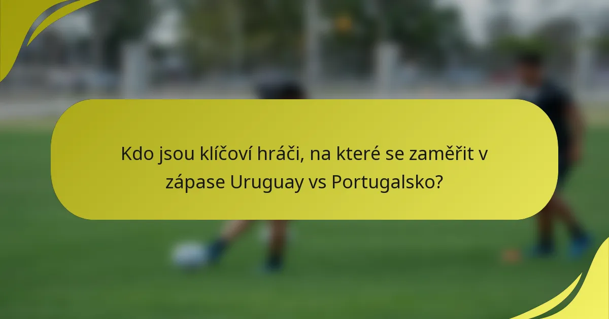 Kdo jsou klíčoví hráči, na které se zaměřit v zápase Uruguay vs Portugalsko?