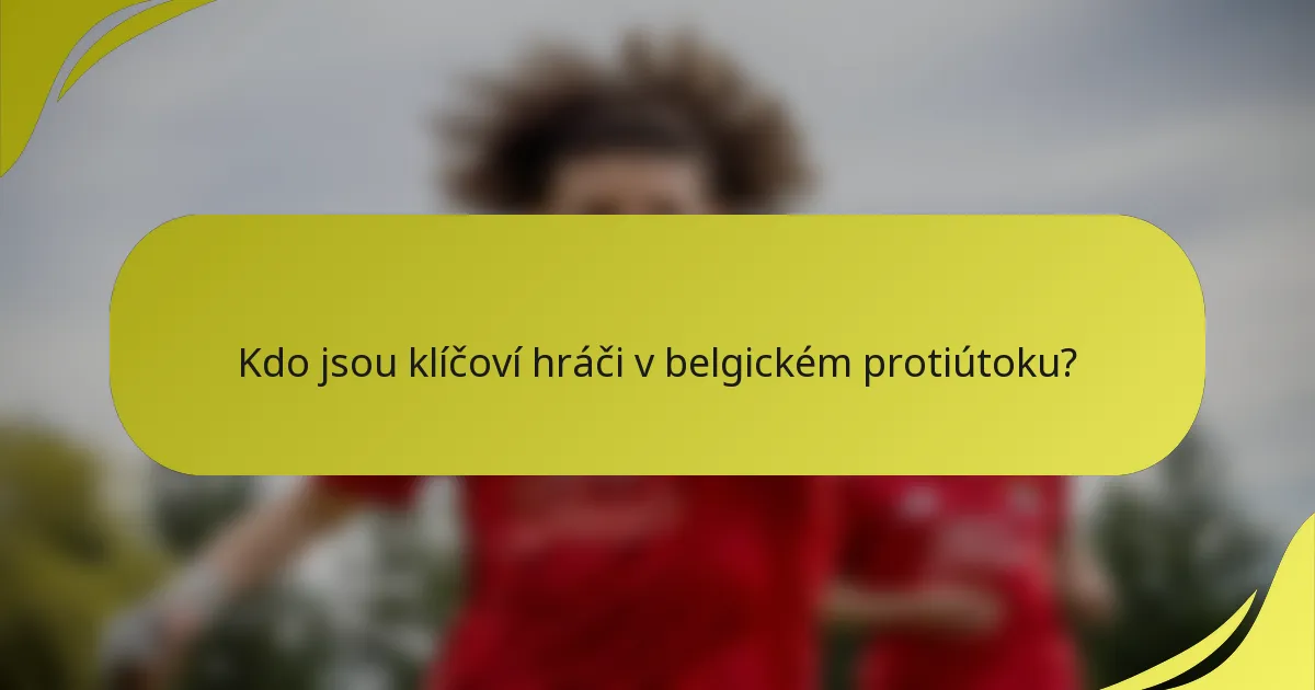 Kdo jsou klíčoví hráči v belgickém protiútoku?