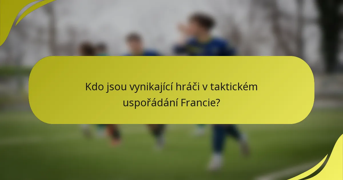Kdo jsou vynikající hráči v taktickém uspořádání Francie?