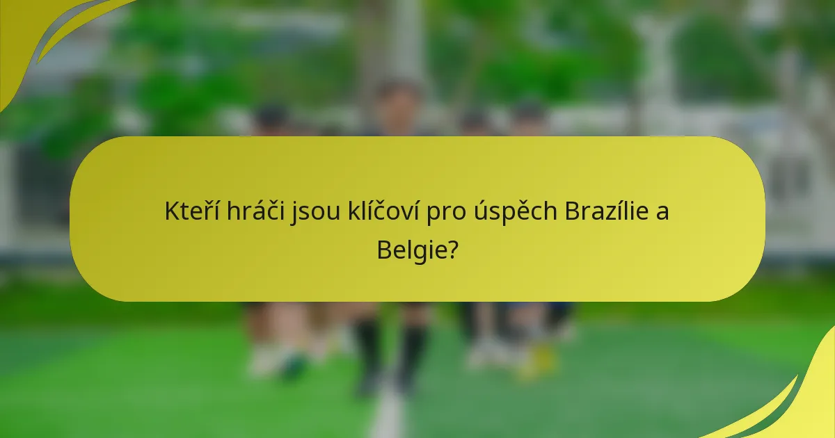 Kteří hráči jsou klíčoví pro úspěch Brazílie a Belgie?